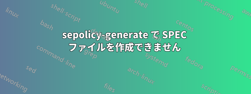 sepolicy-generate で SPEC ファイルを作成できません