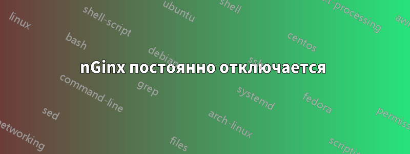 nGinx постоянно отключается