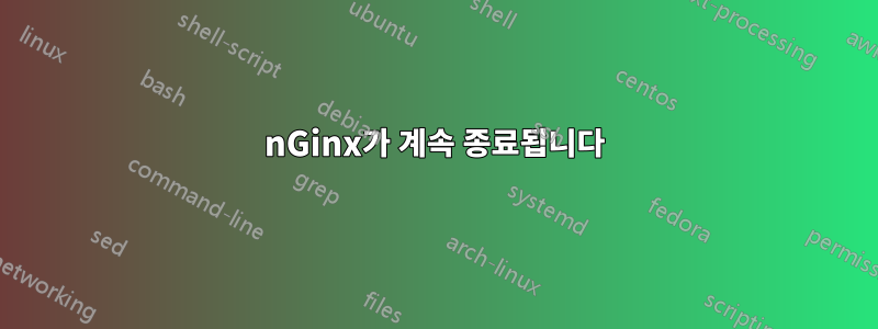 nGinx가 계속 종료됩니다