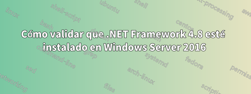 Cómo validar que .NET Framework 4.8 esté instalado en Windows Server 2016