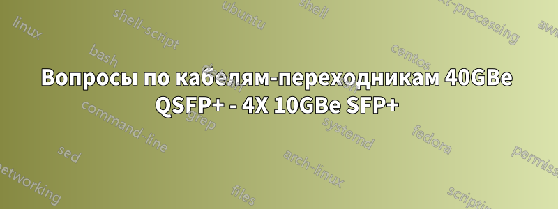 Вопросы по кабелям-переходникам 40GBe QSFP+ - 4X 10GBe SFP+