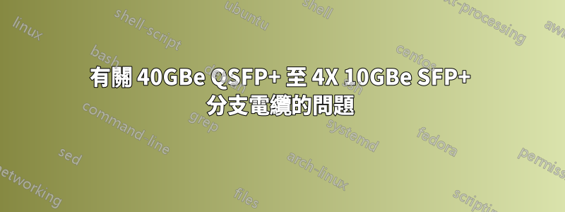 有關 40GBe QSFP+ 至 4X 10GBe SFP+ 分支電纜的問題