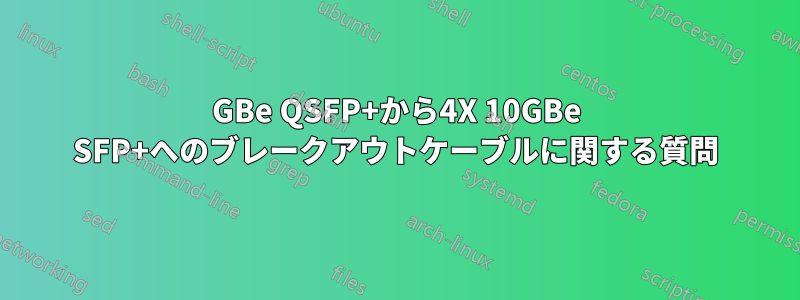 40GBe QSFP+から4X 10GBe SFP+へのブレークアウトケーブルに関する質問