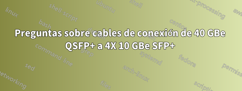 Preguntas sobre cables de conexión de 40 GBe QSFP+ a 4X 10 GBe SFP+