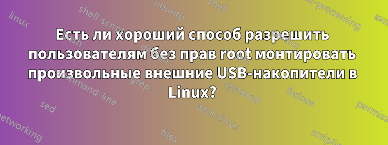 Есть ли хороший способ разрешить пользователям без прав root монтировать произвольные внешние USB-накопители в Linux?