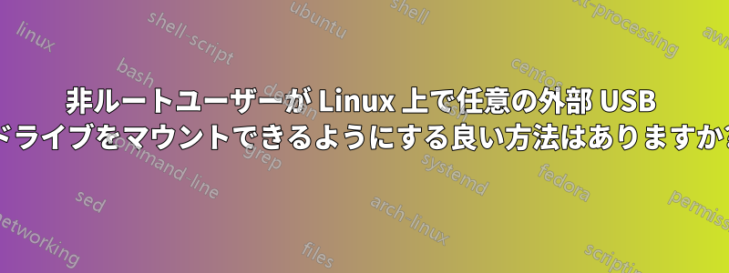 非ルートユーザーが Linux 上で任意の外部 USB ドライブをマウントできるようにする良い方法はありますか?