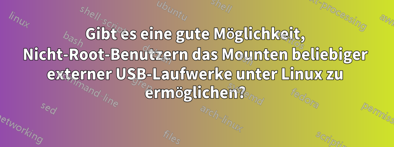 Gibt es eine gute Möglichkeit, Nicht-Root-Benutzern das Mounten beliebiger externer USB-Laufwerke unter Linux zu ermöglichen?