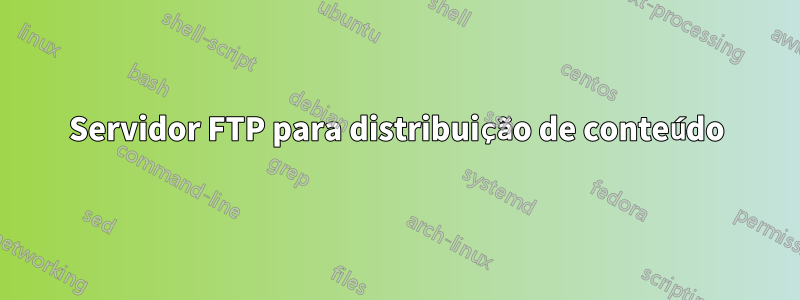 Servidor FTP para distribuição de conteúdo