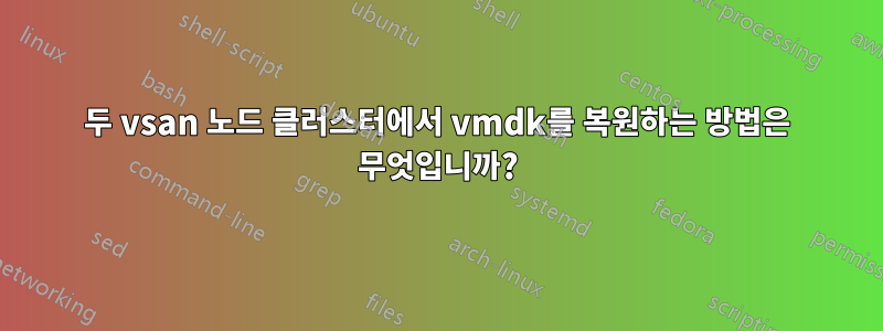 두 vsan 노드 클러스터에서 vmdk를 복원하는 방법은 무엇입니까?