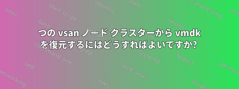 2 つの vsan ノード クラスターから vmdk を復元するにはどうすればよいですか?