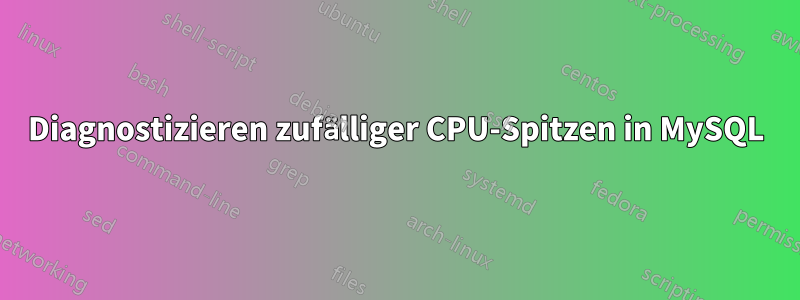 Diagnostizieren zufälliger CPU-Spitzen in MySQL