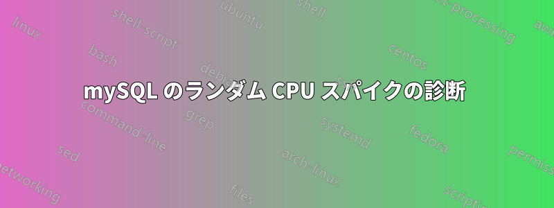 mySQL のランダム CPU スパイクの診断