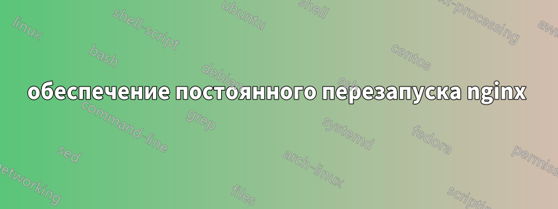 обеспечение постоянного перезапуска nginx