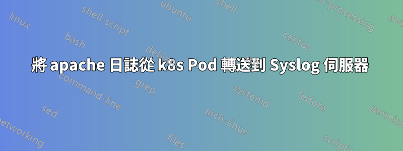 將 apache 日誌從 k8s Pod 轉送到 Syslog 伺服器