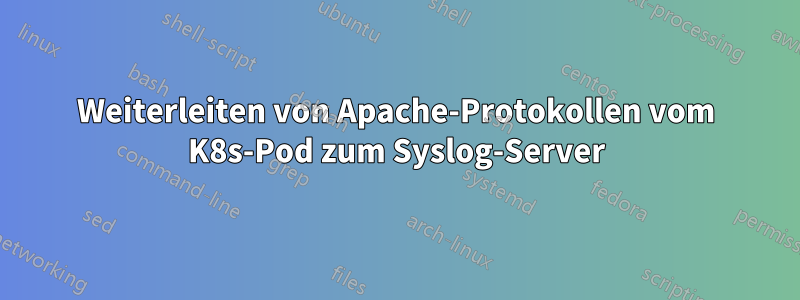 Weiterleiten von Apache-Protokollen vom K8s-Pod zum Syslog-Server