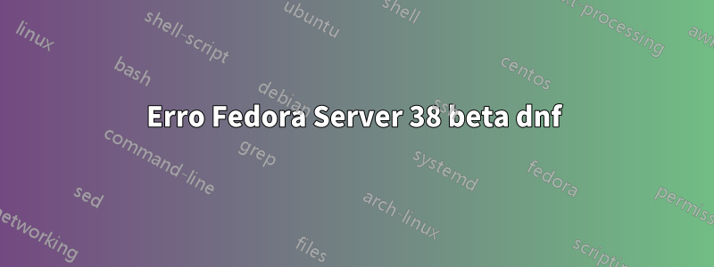 Erro Fedora Server 38 beta dnf