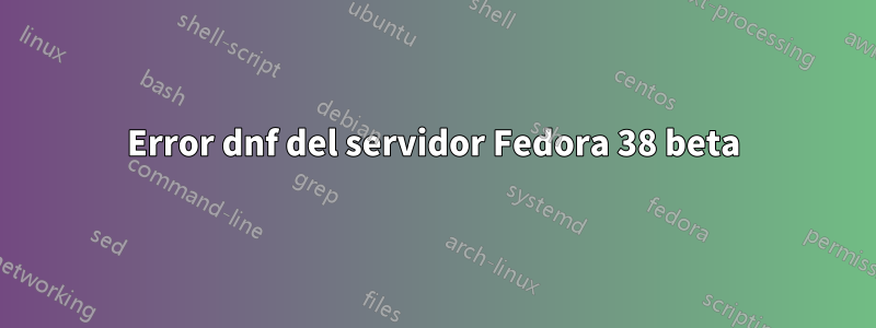 Error dnf del servidor Fedora 38 beta