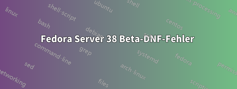 Fedora Server 38 Beta-DNF-Fehler