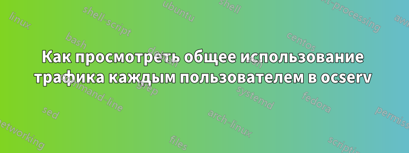 Как просмотреть общее использование трафика каждым пользователем в ocserv