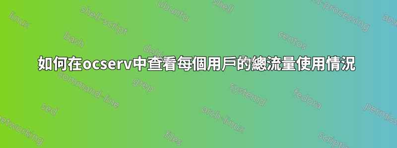 如何在ocserv中查看每個用戶的總流量使用情況