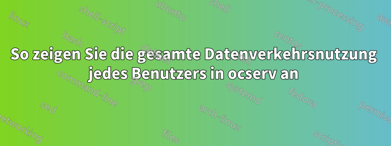 So zeigen Sie die gesamte Datenverkehrsnutzung jedes Benutzers in ocserv an