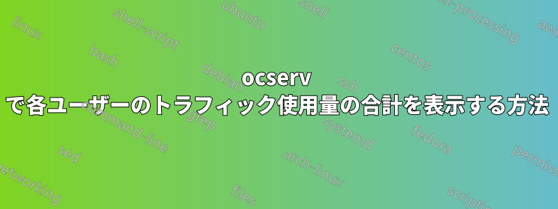 ocserv で各ユーザーのトラフィック使用量の合計を表示する方法