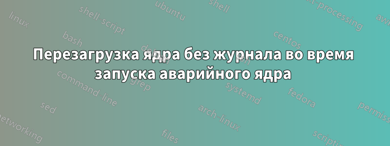 Перезагрузка ядра без журнала во время запуска аварийного ядра