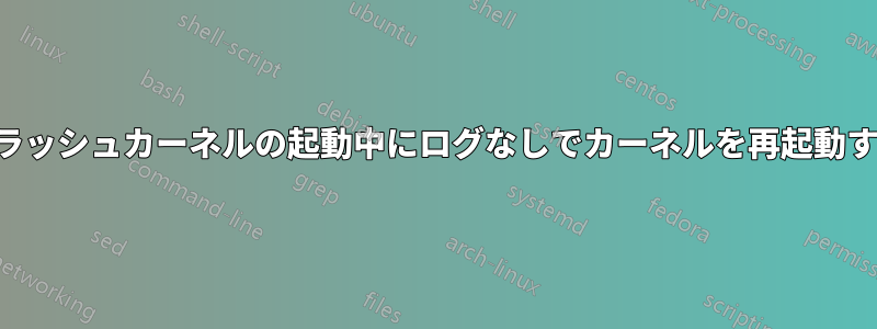 クラッシュカーネルの起動中にログなしでカーネルを再起動する