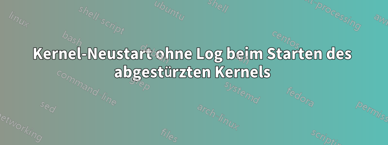 Kernel-Neustart ohne Log beim Starten des abgestürzten Kernels