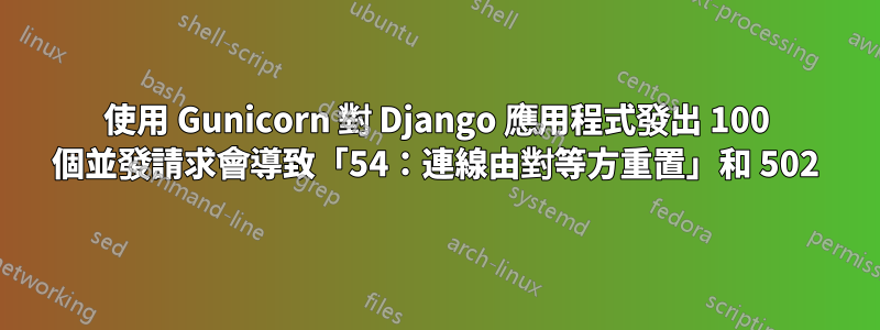 使用 Gunicorn 對 Django 應用程式發出 100 個並發請求會導致「54：連線由對等方重置」和 502