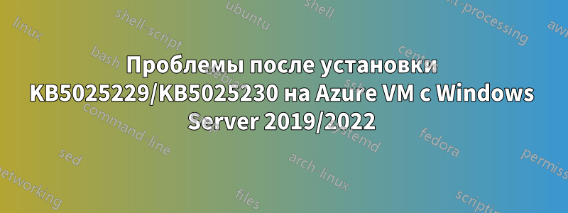 Проблемы после установки KB5025229/KB5025230 на Azure VM с Windows Server 2019/2022