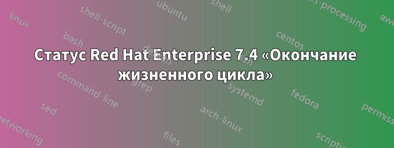 Статус Red Hat Enterprise 7.4 «Окончание жизненного цикла»