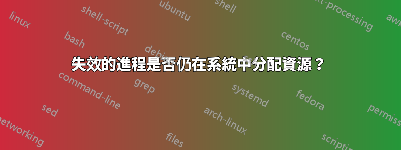 失效的進程是否仍在系統中分配資源？