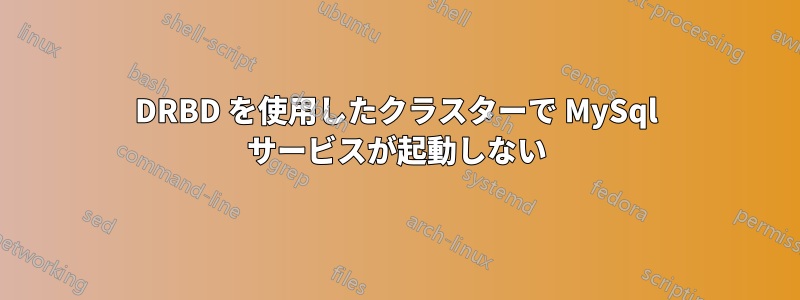 DRBD を使用したクラスターで MySql サービスが起動しない