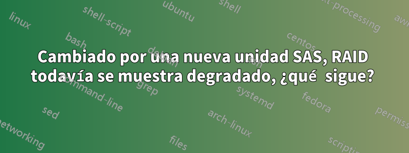 Cambiado por una nueva unidad SAS, RAID todavía se muestra degradado, ¿qué sigue?