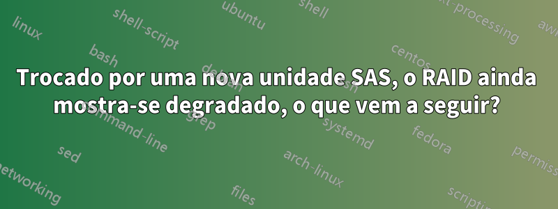 Trocado por uma nova unidade SAS, o RAID ainda mostra-se degradado, o que vem a seguir?