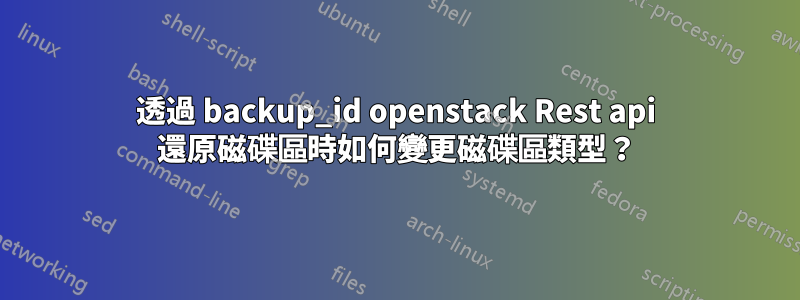 透過 backup_id openstack Rest api 還原磁碟區時如何變更磁碟區類型？