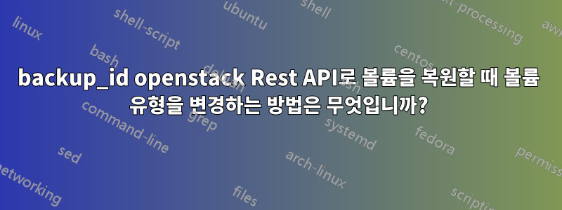 backup_id openstack Rest API로 볼륨을 복원할 때 볼륨 유형을 변경하는 방법은 무엇입니까?