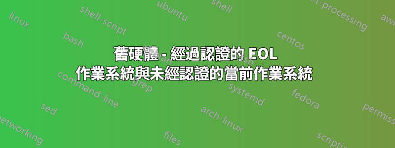 舊硬體 - 經過認證的 EOL 作業系統與未經認證的當前作業系統 