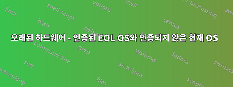 오래된 하드웨어 - 인증된 EOL OS와 인증되지 않은 현재 OS 