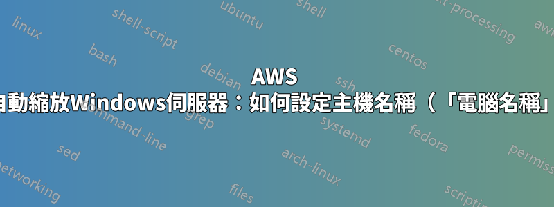 AWS EC2自動縮放Windows伺服器：如何設定主機名稱（「電腦名稱」）？