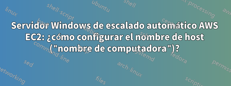 Servidor Windows de escalado automático AWS EC2: ¿cómo configurar el nombre de host ("nombre de computadora")?