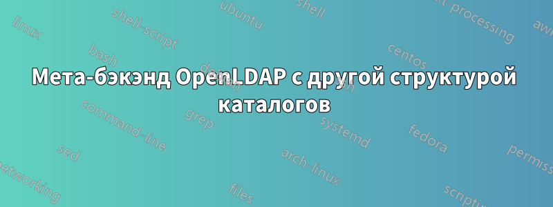 Мета-бэкэнд OpenLDAP с другой структурой каталогов