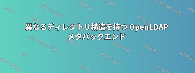 異なるディレクトリ構造を持つ OpenLDAP メタバックエンド