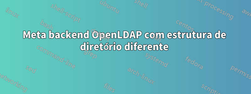 Meta backend OpenLDAP com estrutura de diretório diferente