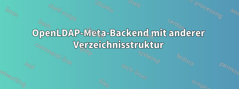 OpenLDAP-Meta-Backend mit anderer Verzeichnisstruktur