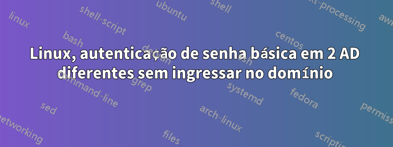 Linux, autenticação de senha básica em 2 AD diferentes sem ingressar no domínio