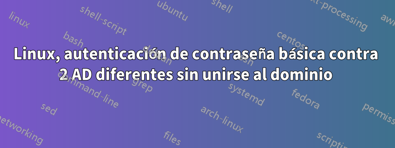 Linux, autenticación de contraseña básica contra 2 AD diferentes sin unirse al dominio