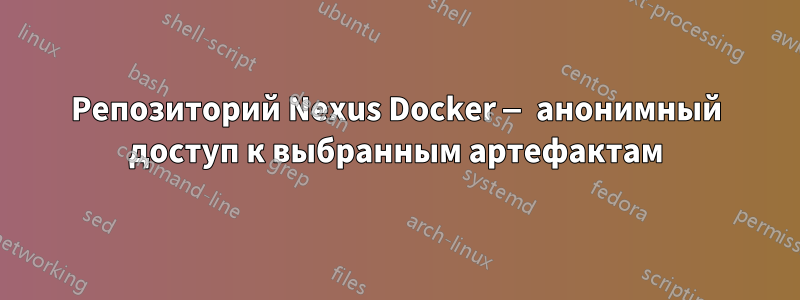 Репозиторий Nexus Docker — анонимный доступ к выбранным артефактам