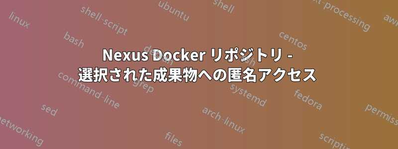 Nexus Docker リポジトリ - 選択された成果物への匿名アクセス